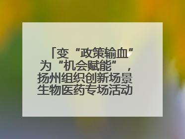 变“政策输血”为“机会赋能”，扬州组织创新场景生物医药专场活动链接全球“隐形冠军”