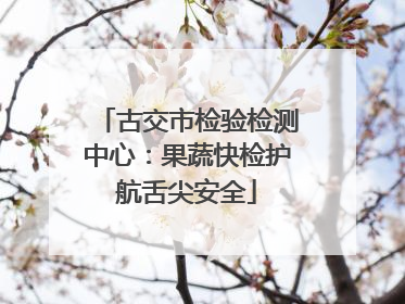 古交市检验检测中心：果蔬快检护航舌尖安全