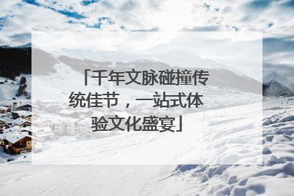 千年文脉碰撞传统佳节，一站式体验文化盛宴