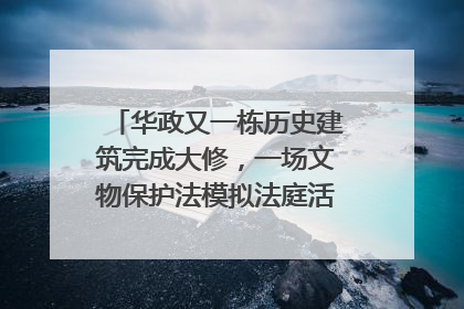 华政又一栋历史建筑完成大修，一场文物保护法模拟法庭活动在此举行