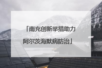 南充创新举措助力阿尔茨海默病防治