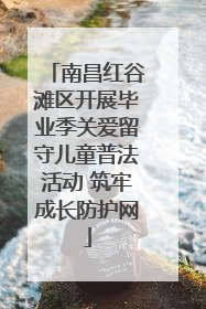 南昌红谷滩区开展毕业季关爱留守儿童普法活动 筑牢成长防护网