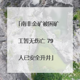 南非金矿被困矿工暂无伤亡 79人已安全升井