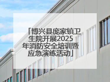 博兴县庞家镇卫生院开展2025年消防安全培训暨应急演练活动