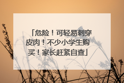 危险！可轻易刺穿皮肉！不少小学生购买！家长赶紧自查