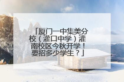 厦门一中集美分校（灌口中学）灌南校区今秋开学！要招多少学生？