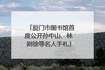 厦门市图书馆首度公开孙中山、林则徐等名人手札