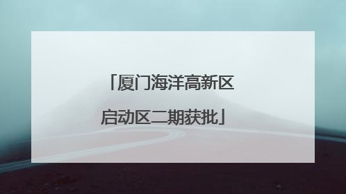 厦门海洋高新区启动区二期获批