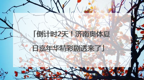 倒计时2天！济南奥体夏日嘉年华精彩剧透来了