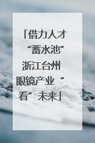 借力人才“蓄水池” 浙江台州眼镜产业“看”未来