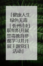 健康人生 绿色无毒｜忻州市妇联组织开展禁毒教育参观学习并开展主题党日活动