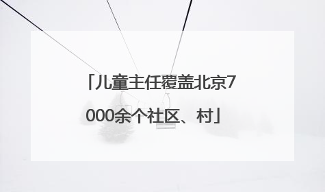 儿童主任覆盖北京7000余个社区、村
