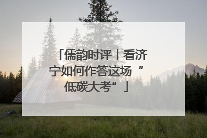 儒韵时评丨看济宁如何作答这场“低碳大考”
