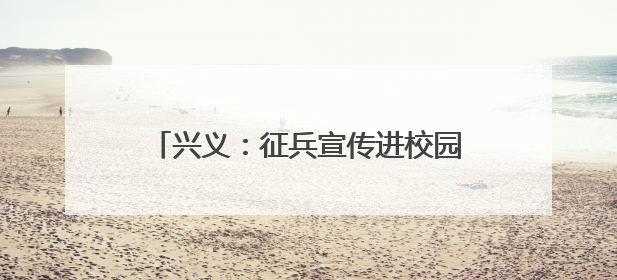 兴义：征兵宣传进校园 助力青年“戎装梦”