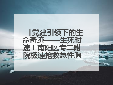 党建引领下的生命奇迹——生死时速！南阳医专二附院极速抢救急性胸痛患者纪实