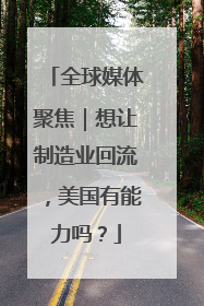 全球媒体聚焦｜想让制造业回流，美国有能力吗？