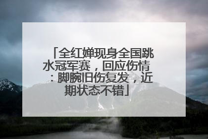 全红婵现身全国跳水冠军赛，回应伤情：脚腕旧伤复发，近期状态不错