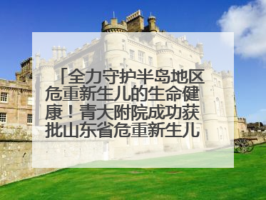 全力守护半岛地区危重新生儿的生命健康！青大附院成功获批山东省危重新生儿救治中心