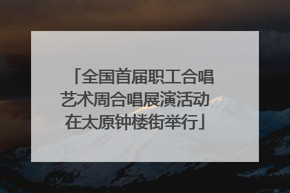 全国首届职工合唱艺术周合唱展演活动在太原钟楼街举行