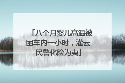 八个月婴儿高温被困车内一小时，灌云民警化险为夷
