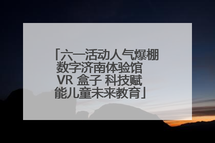 六一活动人气爆棚 数字济南体验馆 VR 盒子 科技赋能儿童未来教育