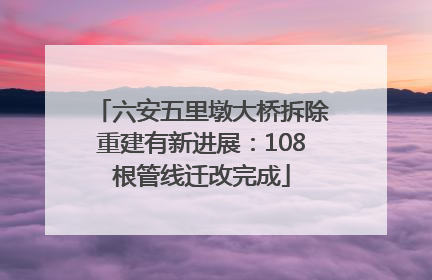 六安五里墩大桥拆除重建有新进展：108根管线迁改完成