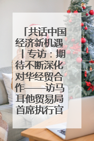 共话中国经济新机遇丨专访：期待不断深化对华经贸合作——访马耳他贸易局首席执行官布蒂吉格