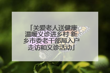 关爱老人送健康 温暖义诊进乡村 新乡市委老干部局入户走访和义诊活动