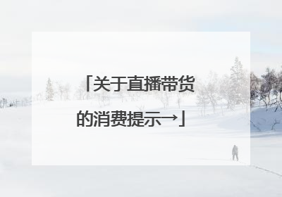 关于直播带货的消费提示→