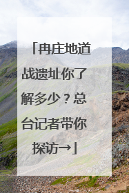 冉庄地道战遗址你了解多少？总台记者带你探访→