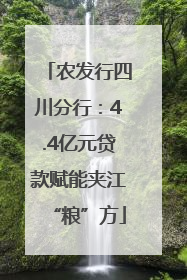 农发行四川分行：4.4亿元贷款赋能夹江“粮”方