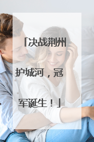决战荆州护城河，冠军诞生！