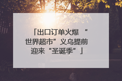 出口订单火爆 “世界超市”义乌提前迎来“圣诞季”