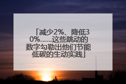减少2%、降低30%……这些跳动的数字勾勒出他们节能低碳的生动实践