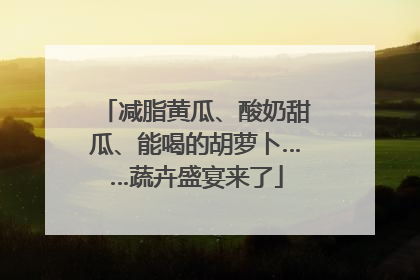 减脂黄瓜、酸奶甜瓜、能喝的胡萝卜……蔬卉盛宴来了
