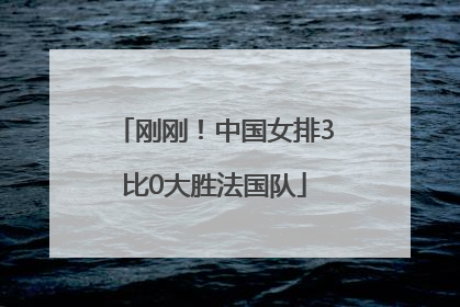 刚刚！中国女排3比0大胜法国队
