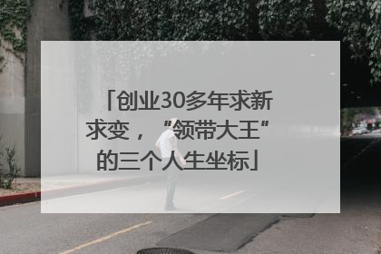 创业30多年求新求变，“领带大王”的三个人生坐标