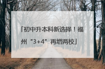 初中升本科新选择！福州“3+4”再增两校