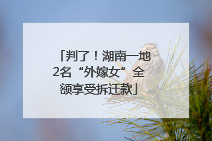 判了！湖南一地2名“外嫁女”全额享受拆迁款