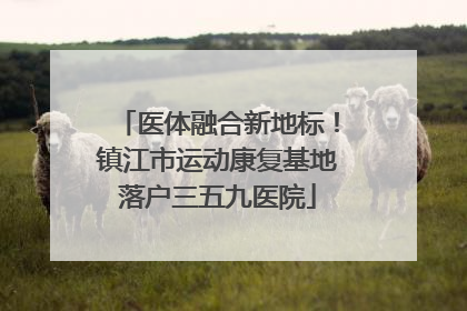 医体融合新地标！镇江市运动康复基地落户三五九医院