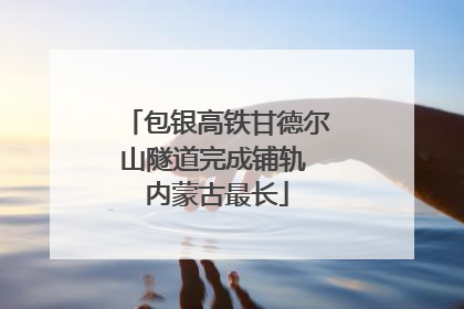 包银高铁甘德尔山隧道完成铺轨 内蒙古最长