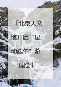 北京天文馆开启“星动端午”游园会