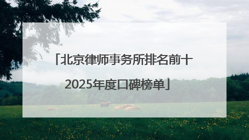 北京律师事务所排名前十2025年度口碑榜单