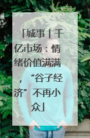 城事︱千亿市场：情绪价值满满，“谷子经济”不再小众