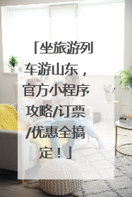 坐旅游列车游山东，官方小程序攻略/订票/优惠全搞定！