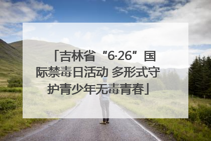 吉林省“6·26”国际禁毒日活动 多形式守护青少年无毒青春
