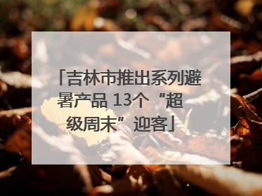 吉林市推出系列避暑产品 13个“超级周末”迎客