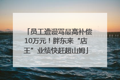 员工遭谩骂最高补偿10万元！胖东来“店王”业绩快赶超山姆