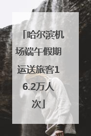 哈尔滨机场端午假期运送旅客16.2万人次