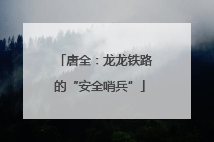 唐全：龙龙铁路的“安全哨兵”